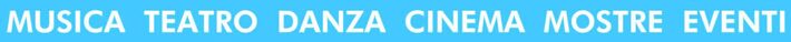 Musica, teatro, danza, cinema, mostre, eventi